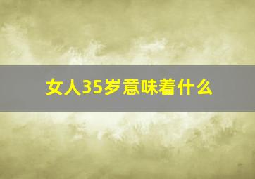 女人35岁意味着什么