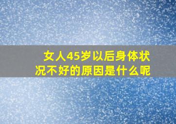 女人45岁以后身体状况不好的原因是什么呢