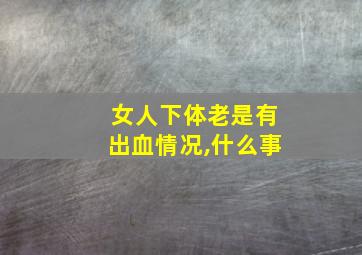 女人下体老是有出血情况,什么事