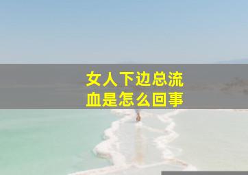 女人下边总流血是怎么回事