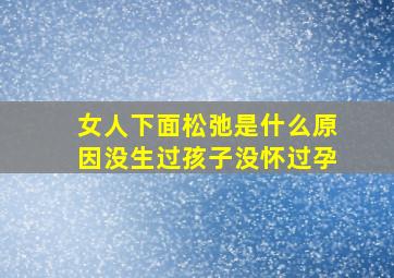 女人下面松弛是什么原因没生过孩子没怀过孕