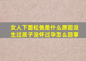 女人下面松弛是什么原因没生过孩子没怀过孕怎么回事