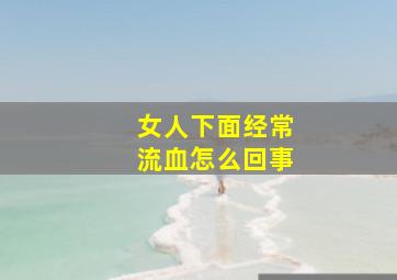 女人下面经常流血怎么回事