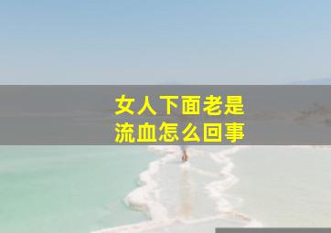 女人下面老是流血怎么回事