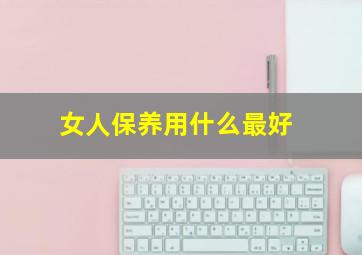 女人保养用什么最好