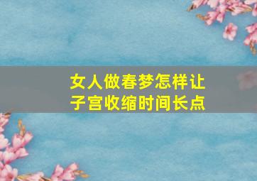 女人做春梦怎样让子宫收缩时间长点