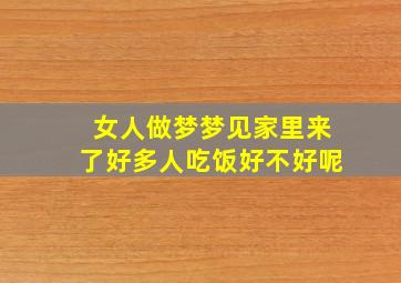 女人做梦梦见家里来了好多人吃饭好不好呢