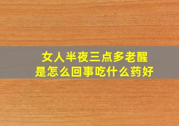 女人半夜三点多老醒是怎么回事吃什么药好