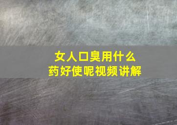 女人口臭用什么药好使呢视频讲解