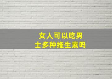 女人可以吃男士多种维生素吗