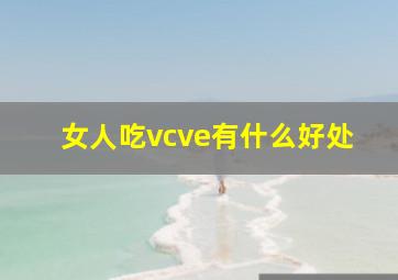 女人吃vcve有什么好处