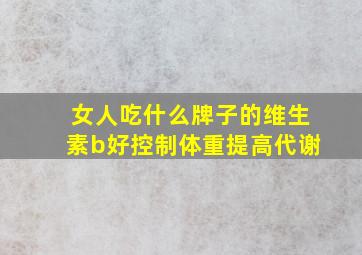 女人吃什么牌子的维生素b好控制体重提高代谢