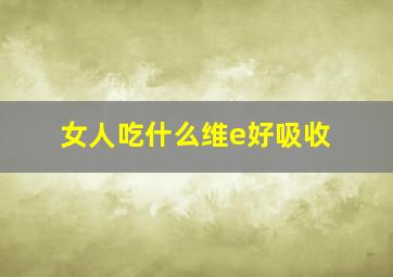 女人吃什么维e好吸收