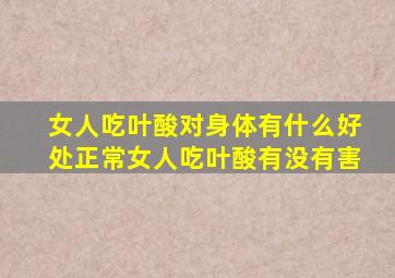 女人吃叶酸对身体有什么好处正常女人吃叶酸有没有害