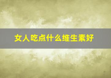 女人吃点什么维生素好