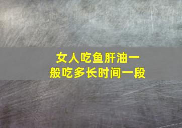 女人吃鱼肝油一般吃多长时间一段