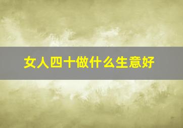 女人四十做什么生意好