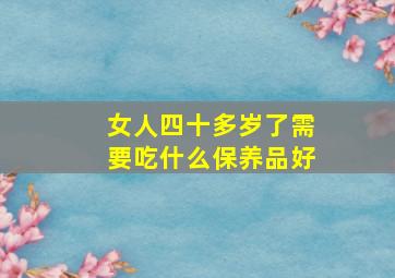 女人四十多岁了需要吃什么保养品好