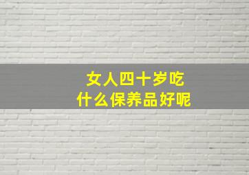 女人四十岁吃什么保养品好呢