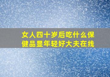 女人四十岁后吃什么保健品显年轻好大夫在线