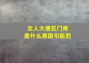 女人大便肛门疼是什么原因引起的