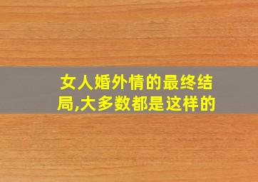 女人婚外情的最终结局,大多数都是这样的