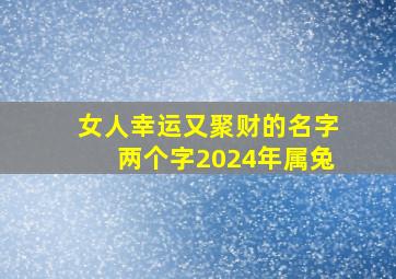 女人幸运又聚财的名字两个字2024年属兔