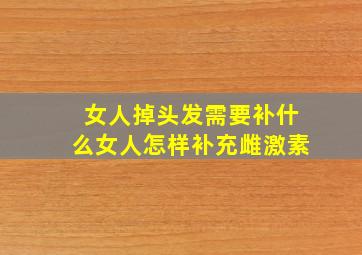 女人掉头发需要补什么女人怎样补充雌激素