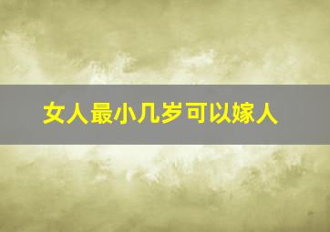 女人最小几岁可以嫁人