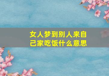 女人梦到别人来自己家吃饭什么意思