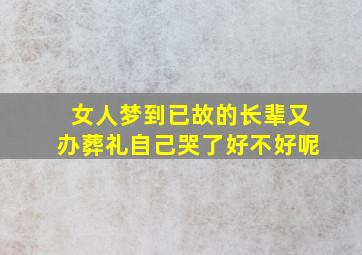 女人梦到已故的长辈又办葬礼自己哭了好不好呢