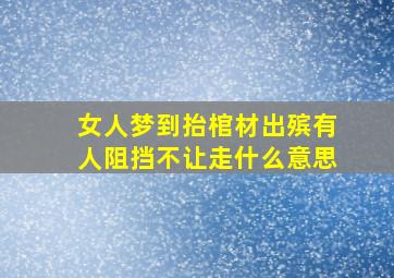 女人梦到抬棺材出殡有人阻挡不让走什么意思