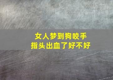 女人梦到狗咬手指头出血了好不好