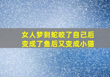 女人梦到蛇咬了自己后变成了鱼后又变成小猫