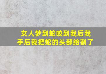 女人梦到蛇咬到我后我手后我把蛇的头部给割了