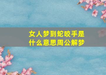 女人梦到蛇咬手是什么意思周公解梦