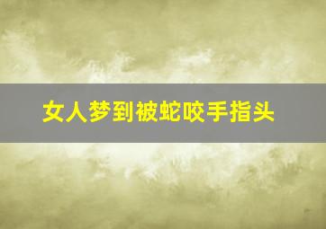 女人梦到被蛇咬手指头