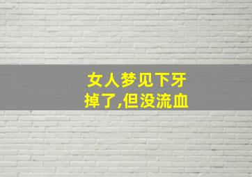 女人梦见下牙掉了,但没流血