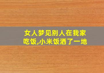 女人梦见别人在我家吃饭,小米饭洒了一地