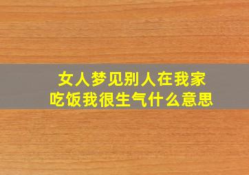 女人梦见别人在我家吃饭我很生气什么意思