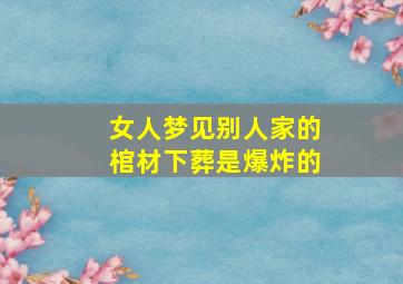 女人梦见别人家的棺材下葬是爆炸的