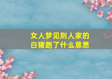 女人梦见别人家的白猪跑了什么意思