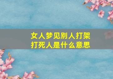 女人梦见别人打架打死人是什么意思