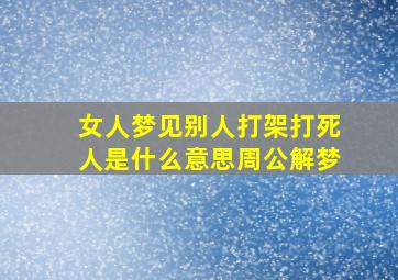 女人梦见别人打架打死人是什么意思周公解梦