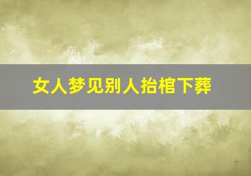 女人梦见别人抬棺下葬