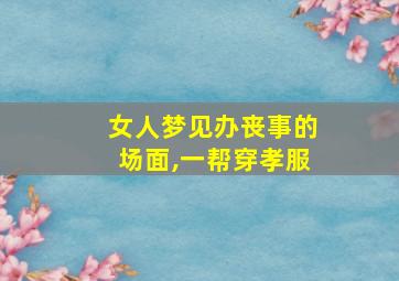 女人梦见办丧事的场面,一帮穿孝服