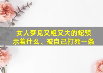 女人梦见又粗又大的蛇预示着什么、被自己打死一条