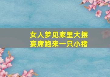 女人梦见家里大摆宴席跑来一只小猪