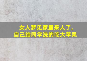 女人梦见家里来人了,自己给同学洗的吃大苹果