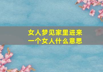 女人梦见家里进来一个女人什么意思